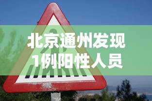 北京通州发现1例阳性人员 北京通州发现1例阳性人员