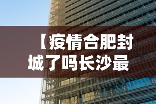 【疫情合肥封城了吗长沙最新消息/疫情期间长沙封城了吗】 【疫情合肥封城了吗长沙最新消息/疫情期间长沙封城了吗】