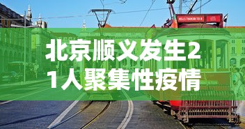 北京顺义发生21人聚集性疫情，北京顺义发生21人聚集性疫情