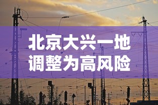 北京大兴一地调整为高风险地区/北京大兴解除持续低温预警 北京大兴一地调整为高风险地区/北京大兴解除持续低温预警