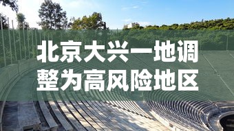 北京大兴一地调整为高风险地区/北京大兴解除持续低温预警
