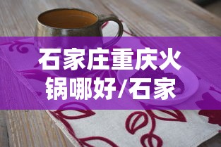 石家庄重庆火锅哪好/石家庄吃火锅哪家好