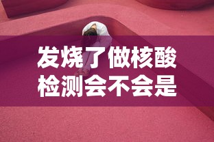 发烧了做核酸检测会不会是阳性/为什么发烧就要查核酸和甲流 发烧了做核酸检测会不会是阳性/为什么发烧就要查核酸和甲流