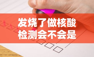 发烧了做核酸检测会不会是阳性/为什么发烧就要查核酸和甲流