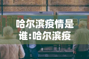 哈尔滨疫情是谁:哈尔滨疫情最新消息