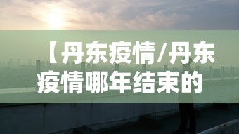 【丹东疫情/丹东疫情哪年结束的】