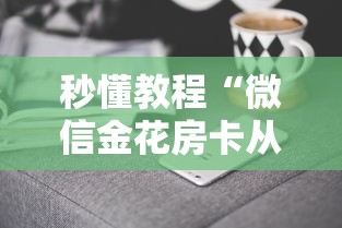 秒懂教程“微信金花房卡从哪里购买”房卡获取方法