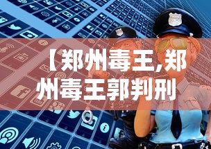 【郑州毒王,郑州毒王郭判刑了吗】