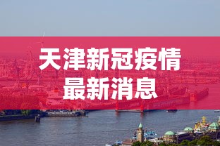 天津新冠疫情最新消息，天津新冠疫情最新消息