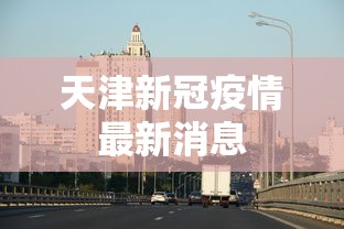 天津新冠疫情最新消息 天津新冠疫情最新消息