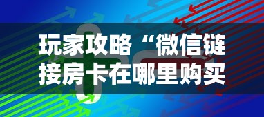 玩家攻略“微信链接房卡在哪里购买”获取房卡方式