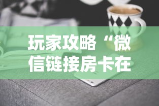 玩家攻略“微信链接房卡在哪里购买”获取房卡方式