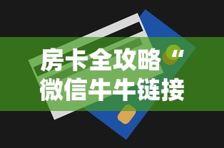 房卡全攻略“微信牛牛链接房卡充值购买”房卡获取方法 房卡全攻略“微信牛牛链接房卡充值购买”房卡获取方法