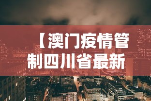 【澳门疫情管制四川省最新消息/澳门疫情最新消息今天封城了吗】