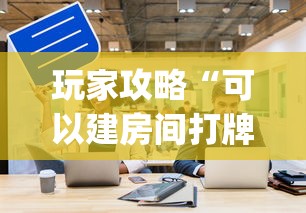 玩家攻略“可以建房间打牌的手机app”链接房卡怎么充值