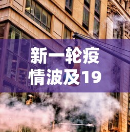 新一轮疫情波及19省36市,新一轮疫情波及19省36市