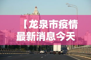 【龙泉市疫情最新消息今天,龙泉分院最新消息今天】