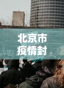 北京市疫情封控历史:北京2020年疫情封控是几月