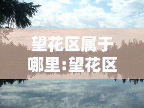 望花区属于哪里:望花区有哪些旅游景点 望花区属于哪里:望花区有哪些旅游景点
