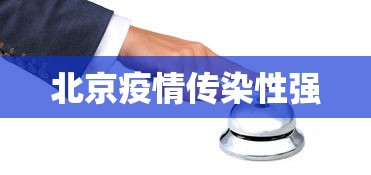 北京疫情传染性强,北京疫情传染性强的警示与应对