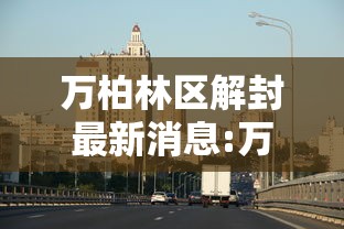 万柏林区解封最新消息:万柏林区有序解除临时静默的最新政策解读