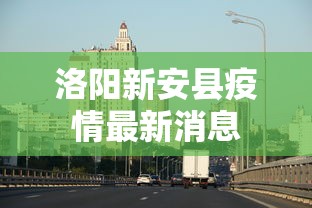 洛阳新安县疫情最新消息，洛阳新安县疫情最新通报