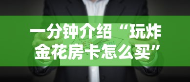 一分钟介绍“玩炸 金花房卡怎么买”获取房卡方式
