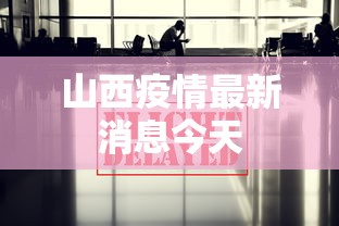 山西疫情最新消息今天,山西今日疫情最新动态