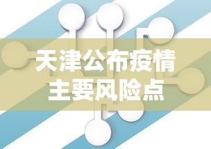 天津公布疫情主要风险点,天津公布疫情主要风险点
