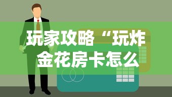 玩家攻略“玩炸 金花房卡怎么买”房卡使用方法介绍