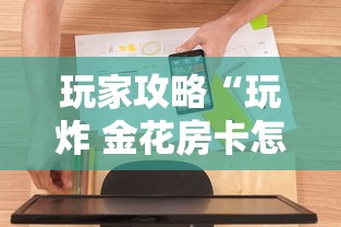 玩家攻略“玩炸 金花房卡怎么买”房卡使用方法介绍 玩家攻略“玩炸 金花房卡怎么买”房卡使用方法介绍