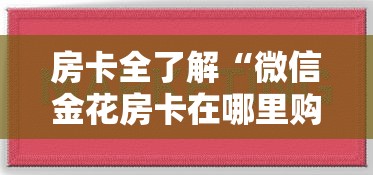 房卡全了解“微信金花房卡在哪里购买”房卡获取方法