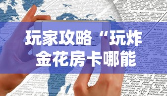 玩家攻略“玩炸 金花房卡哪能购买”房卡获取方法 玩家攻略“玩炸 金花房卡哪能购买”房卡获取方法