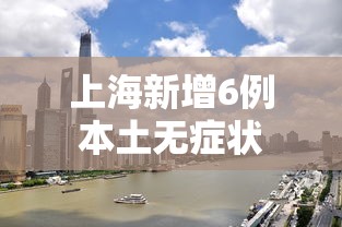 上海新增6例本土无症状,上海新增6例本土无症状