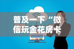 普及一下“微信玩金花房卡上哪里购买”获取房卡方式 普及一下“微信玩金花房卡上哪里购买”获取房卡方式