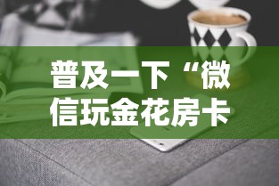 普及一下“微信玩金花房卡上哪里购买”获取房卡方式 普及一下“微信玩金花房卡上哪里购买”获取房卡方式