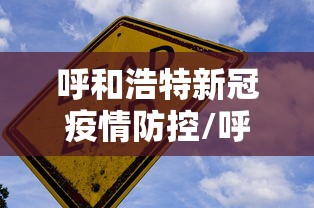 呼和浩特新冠疫情防控/呼和浩特疫情最新消息 呼和浩特新冠疫情防控/呼和浩特疫情最新消息