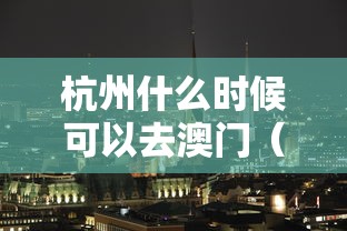 杭州什么时候可以去澳门（杭州人去澳门次数有限制吗）