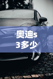 奥迪s3多少钱:奥迪s3多少钱落地
