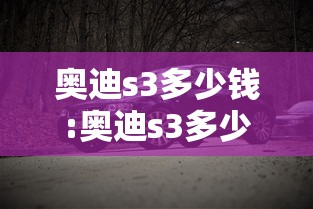 奥迪s3多少钱:奥迪s3多少钱落地