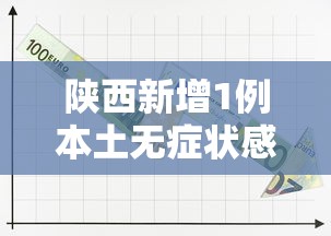 陕西新增1例本土无症状感染者:31省份新增本土确诊108例 陕西95例