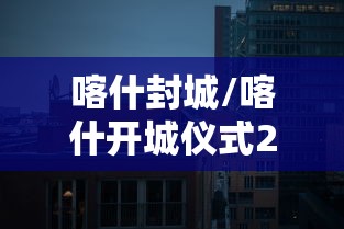 喀什封城/喀什开城仪式2026年