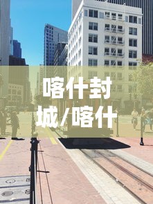喀什封城/喀什开城仪式2026年