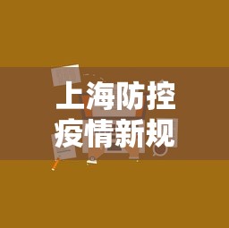 上海防控疫情新规定/上海疫情期间防疫政策 上海防控疫情新规定/上海疫情期间防疫政策