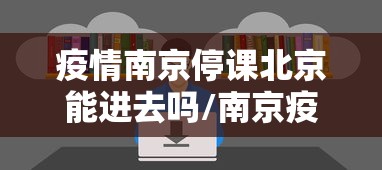 疫情南京停课北京能进去吗/南京疫情什么时候开始 疫情南京停课北京能进去吗/南京疫情什么时候开始