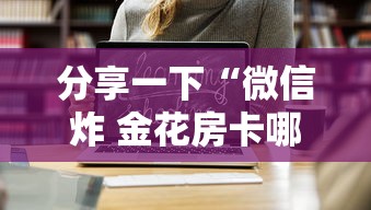 分享一下“微信炸 金花房卡哪里买”链接房卡在哪里获取