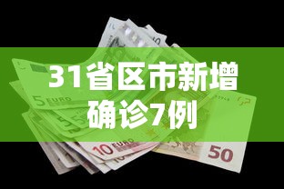 31省区市新增确诊7例，31省区市新增确诊7例