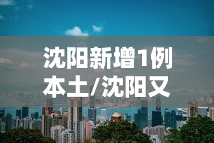 沈阳新增1例本土/沈阳又一大型医疗项目将封顶