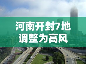 河南开封7地调整为高风险地区，开封7地调整为高风险地区
