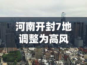 河南开封7地调整为高风险地区 河南开封7地调整为高风险地区